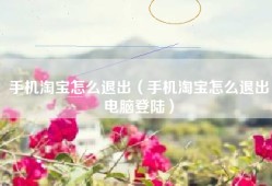 手机淘宝怎么退出（手机淘宝怎么退出电脑登陆）