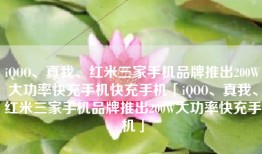 iQOO、真我、红米三家手机品牌推出200W大功率快充手机快充手机「iQOO、真我、红米三家手机品牌推出200W大功率快充手机」