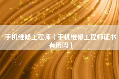 手机维修工程师（手机维修工程师证书有用吗）