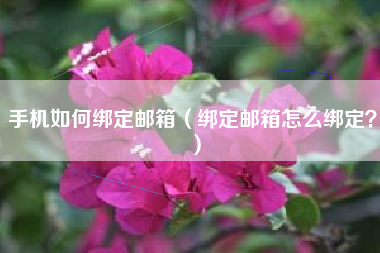 手机如何绑定邮箱（绑定邮箱怎么绑定？）